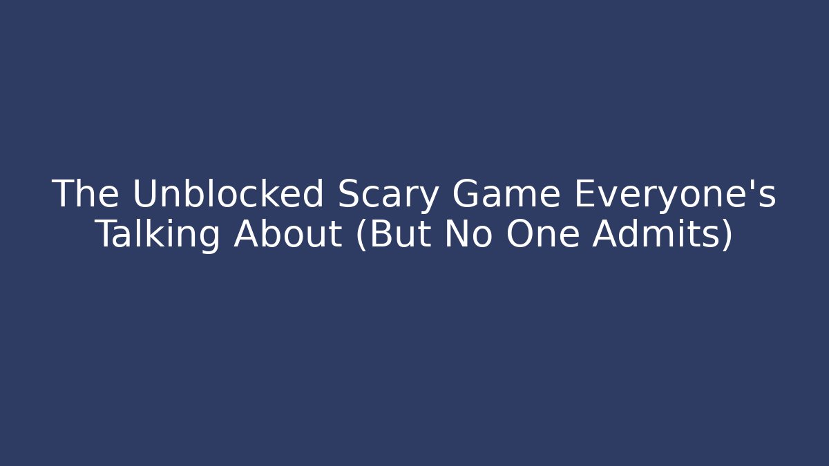 The Unblocked Scary Game Everyone's Talking About (But No One Admits)