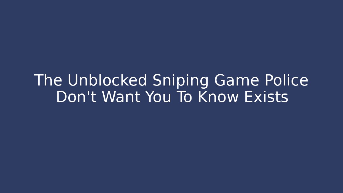 The Unblocked Sniping Game Police Don't Want You To Know Exists