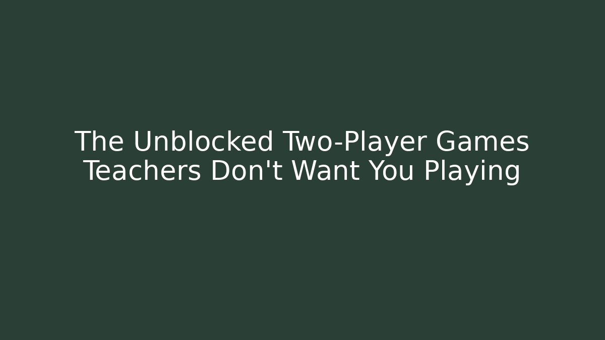The Unblocked Two-Player Games Teachers Don't Want You Playing