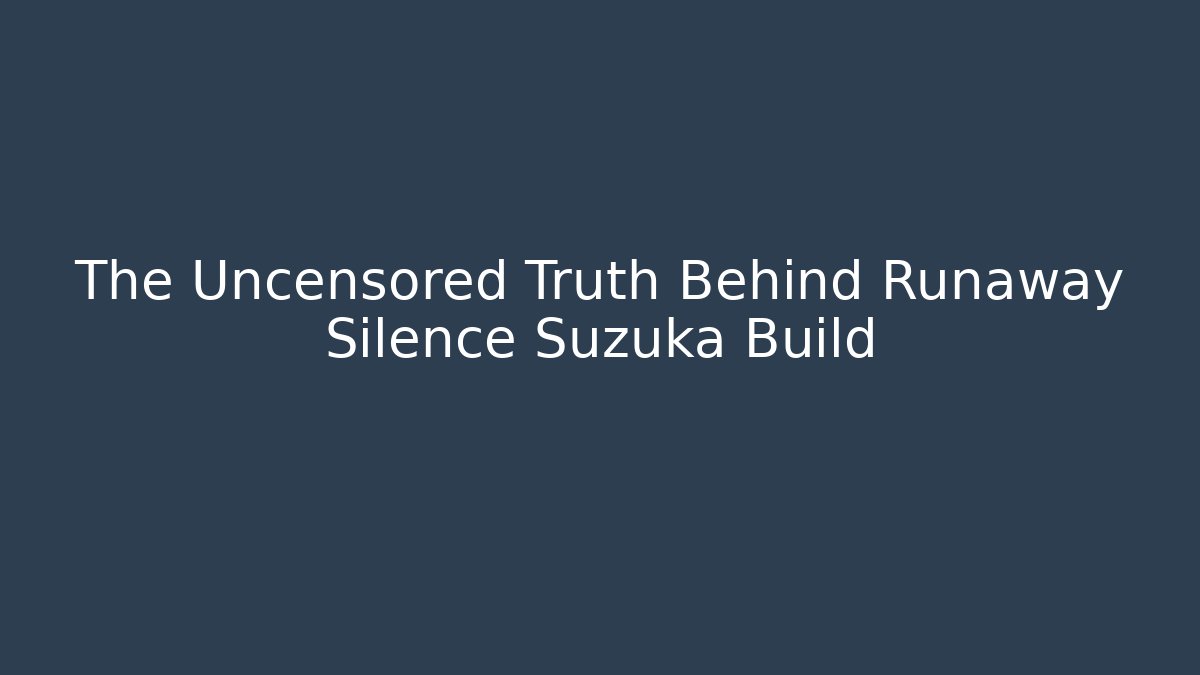 The Uncensored Truth Behind Runaway Silence Suzuka Build