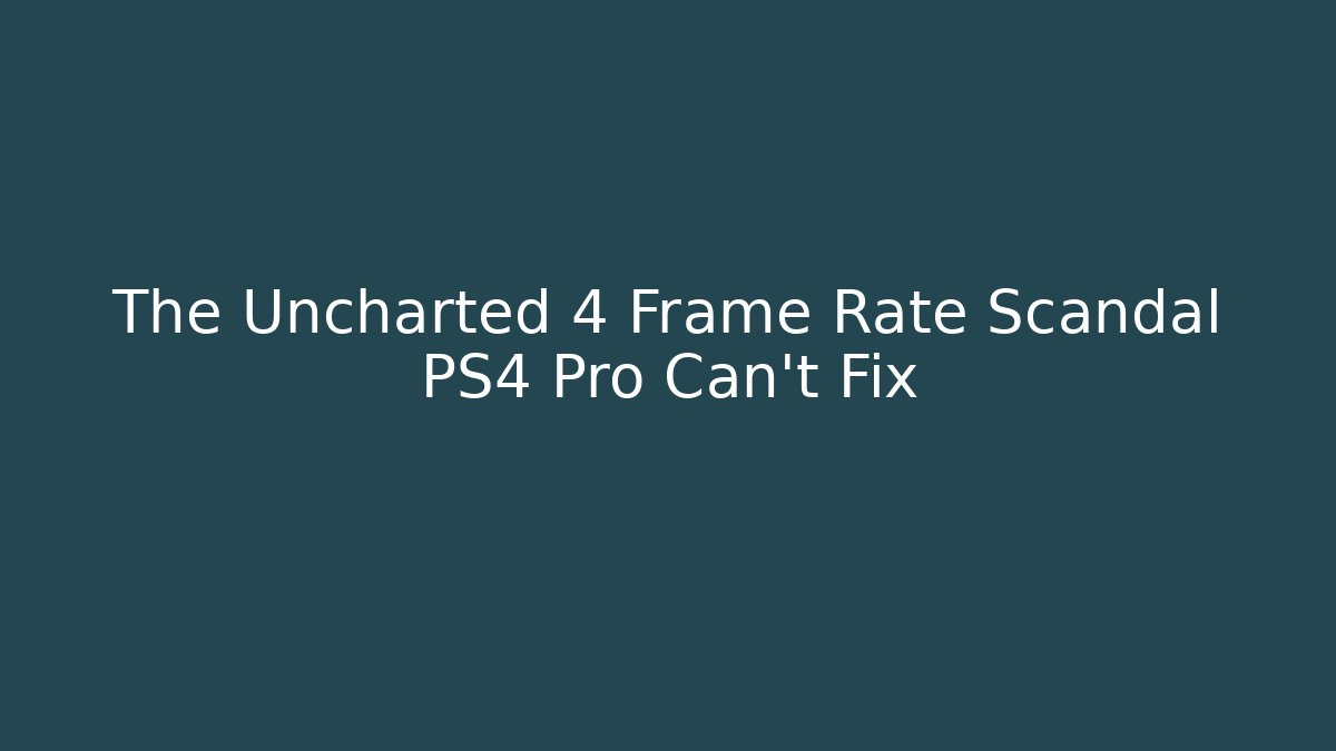The Uncharted 4 Frame Rate Scandal PS4 Pro Can't Fix
