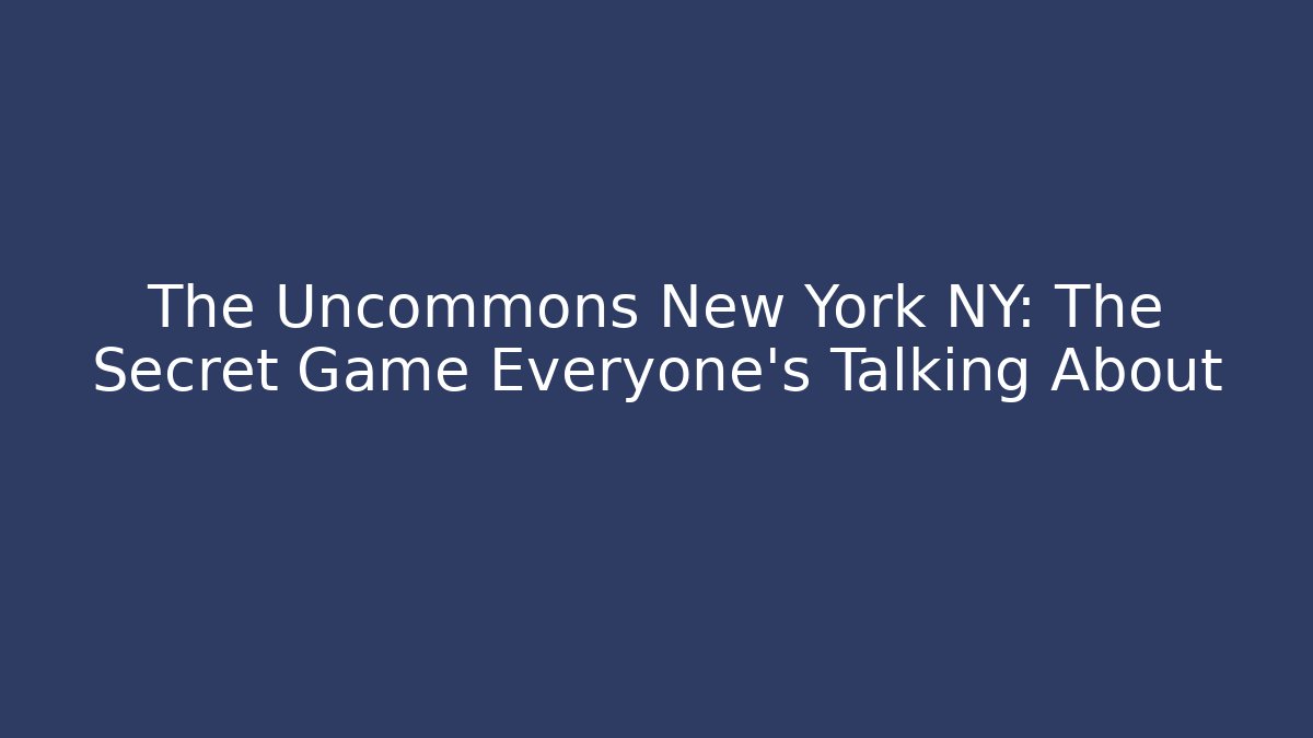 The Uncommons New York NY: The Secret Game Everyone’s Talking About