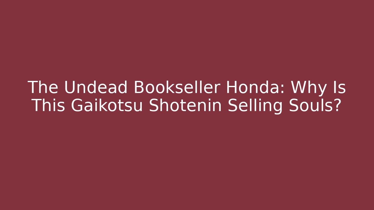 The Undead Bookseller Honda: Why Is This Gaikotsu Shotenin Selling Souls?