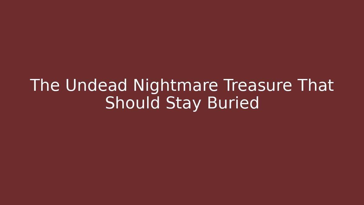 The Undead Nightmare Treasure That Should Stay Buried