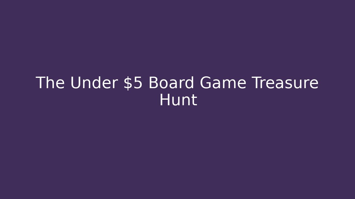 The Under $5 Board Game Treasure Hunt