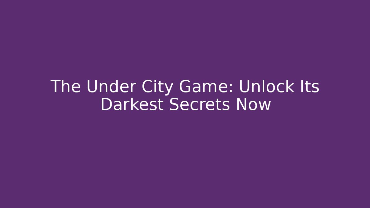 The Under City Game: Unlock Its Darkest Secrets Now