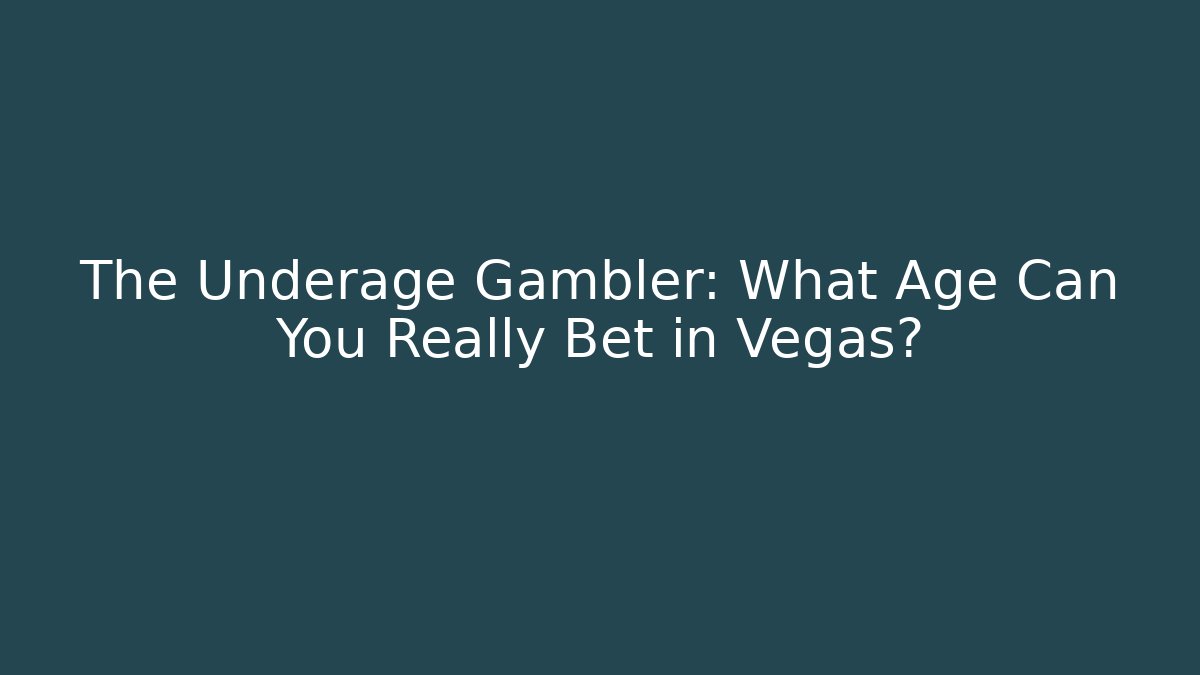 The Underage Gambler: What Age Can You Really Bet in Vegas?