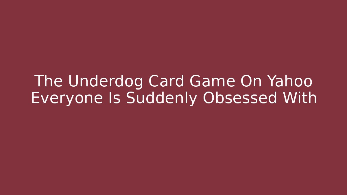 The Underdog Card Game On Yahoo Everyone Is Suddenly Obsessed With