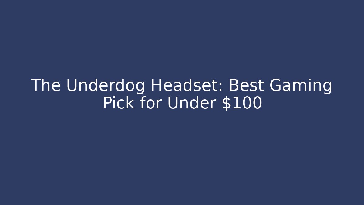The Underdog Headset: Best Gaming Pick for Under $100