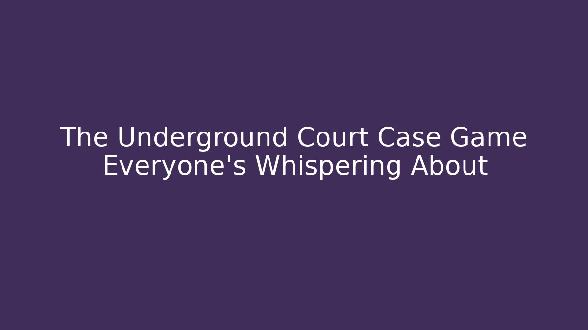 The Underground Court Case Game Everyone's Whispering About