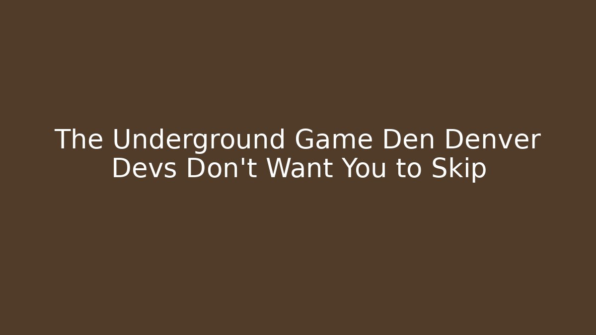 The Underground Game Den Denver Devs Don't Want You to Skip