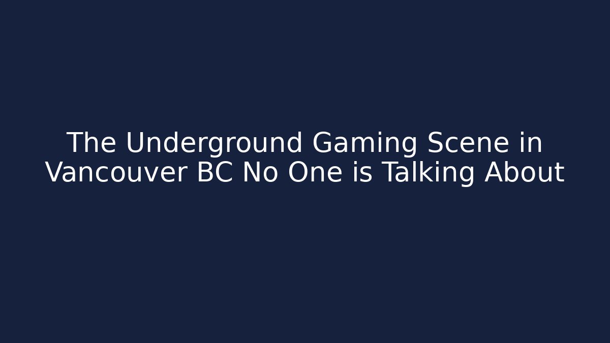 The Underground Gaming Scene in Vancouver BC No One is Talking About