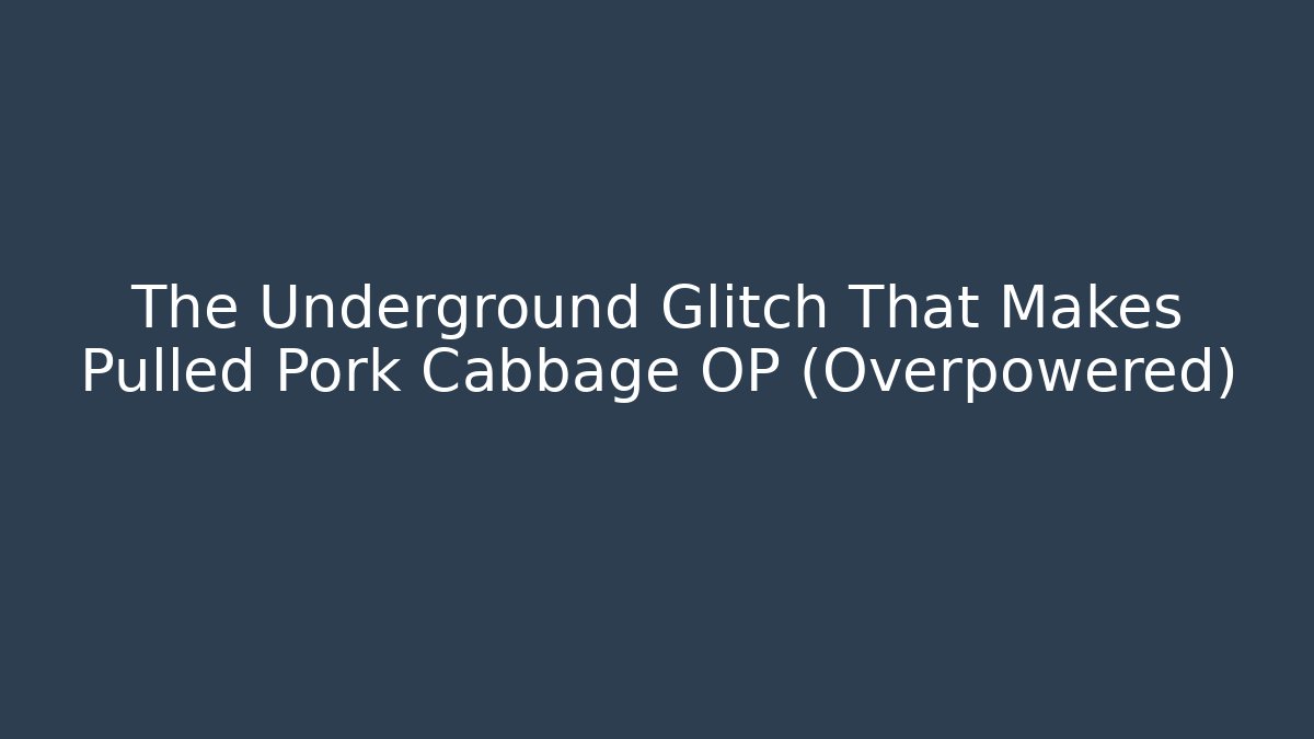 The Underground Glitch That Makes Pulled Pork Cabbage OP (Overpowered)