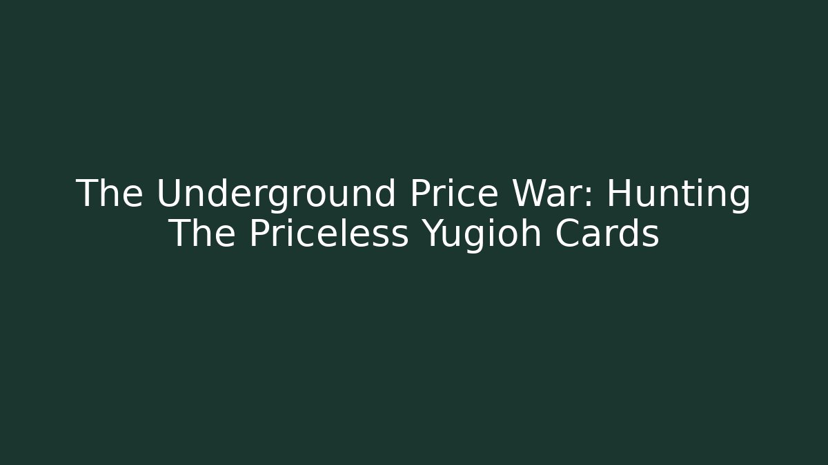 The Underground Price War: Hunting The Priceless Yugioh Cards