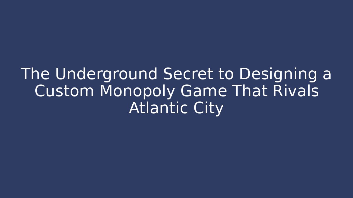 The Underground Secret to Designing a Custom Monopoly Game That Rivals Atlantic City