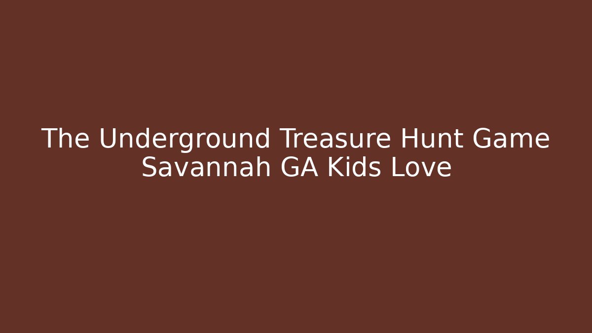 The Underground Treasure Hunt Game Savannah GA Kids Love