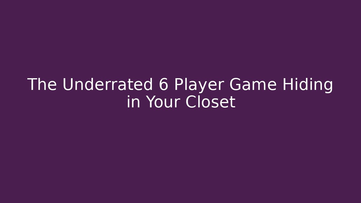 The Underrated 6 Player Game Hiding in Your Closet