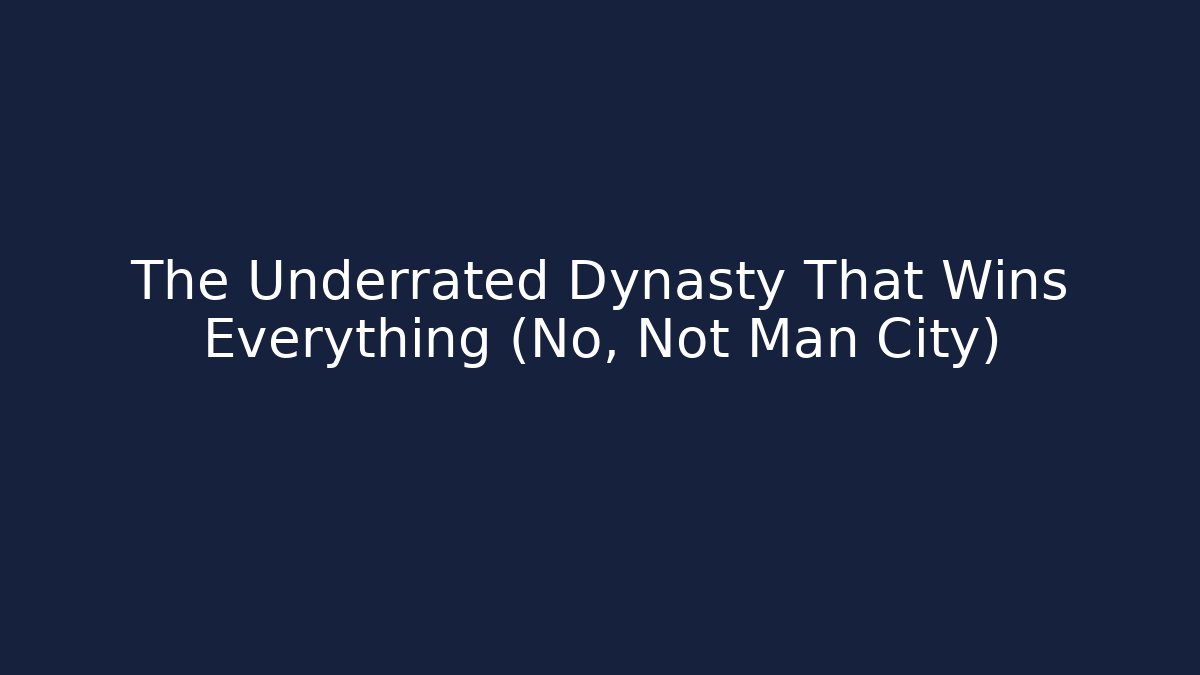 The Underrated Dynasty That Wins Everything (No, Not Man City)