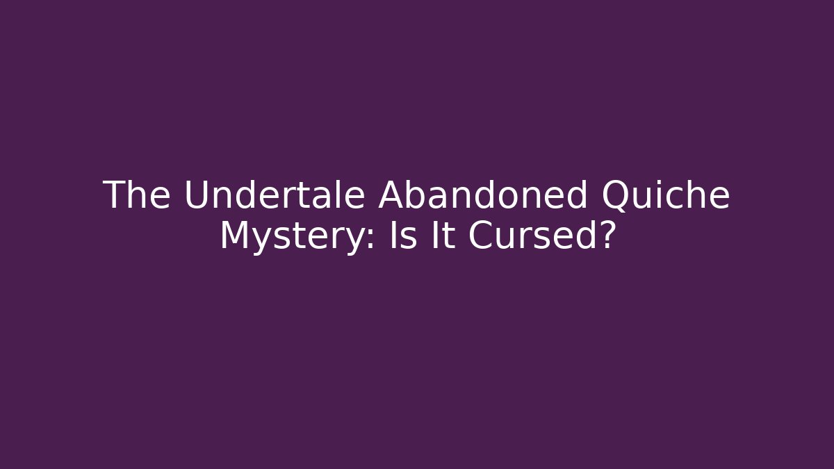 The Undertale Abandoned Quiche Mystery: Is It Cursed?