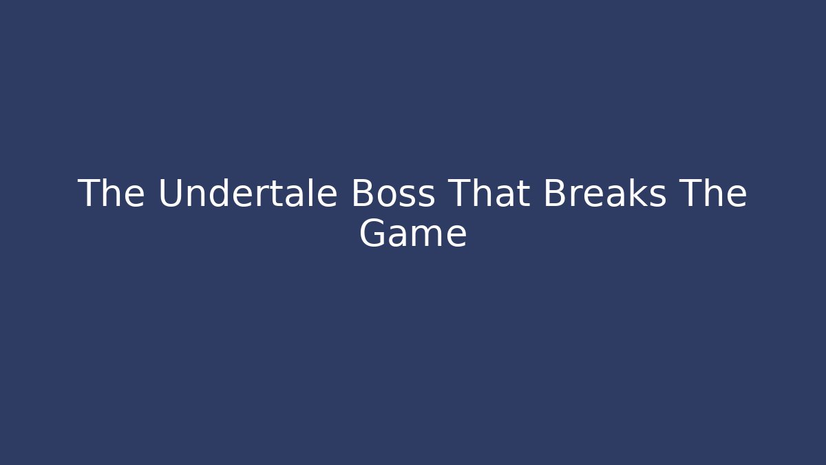 The Undertale Boss That Breaks The Game