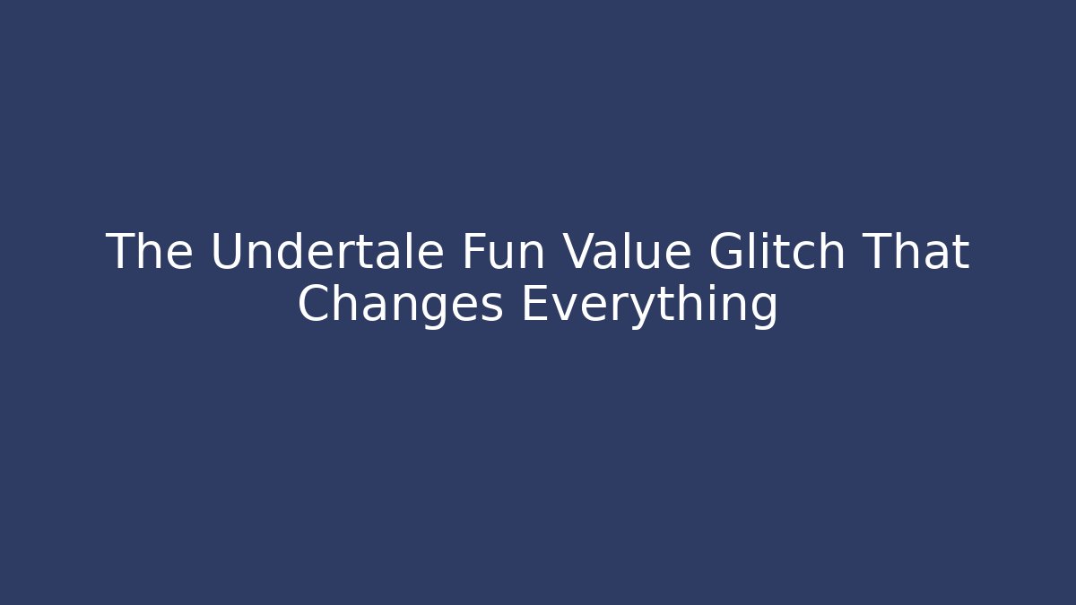 The Undertale Fun Value Glitch That Changes Everything