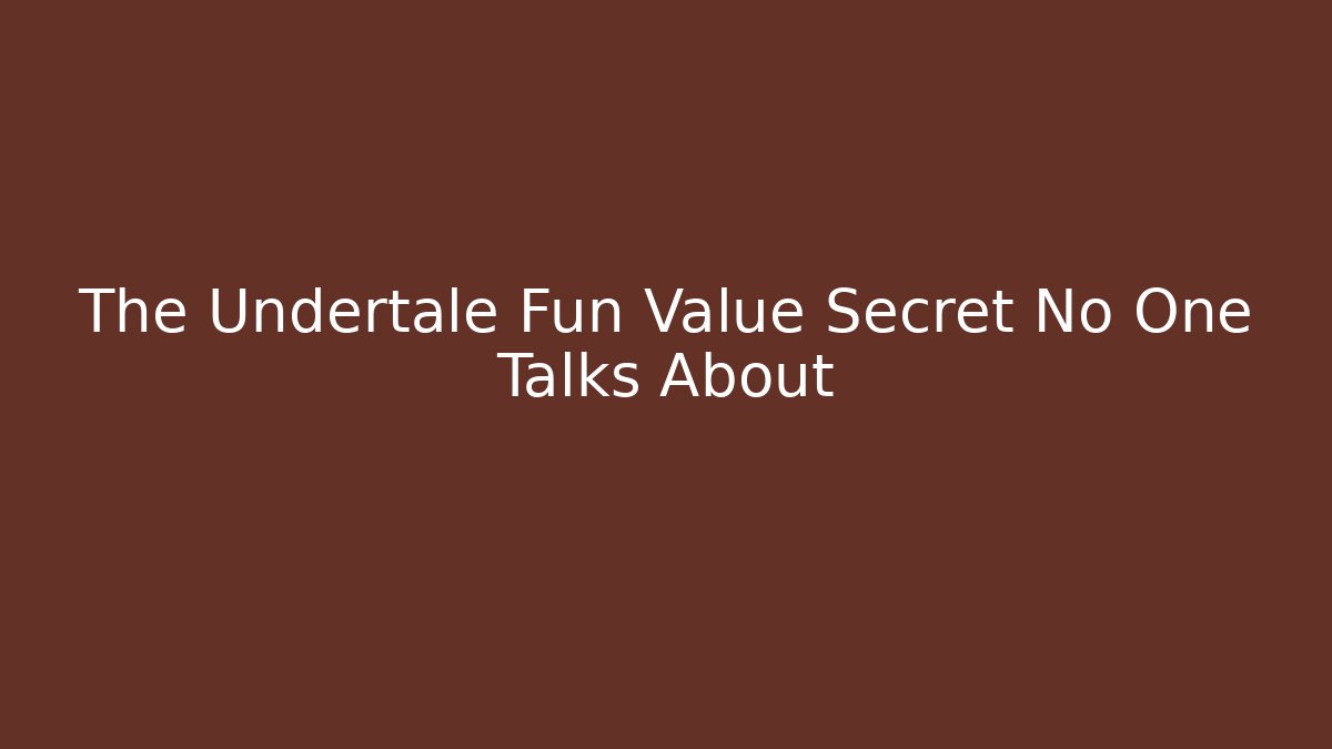 The Undertale Fun Value Secret No One Talks About