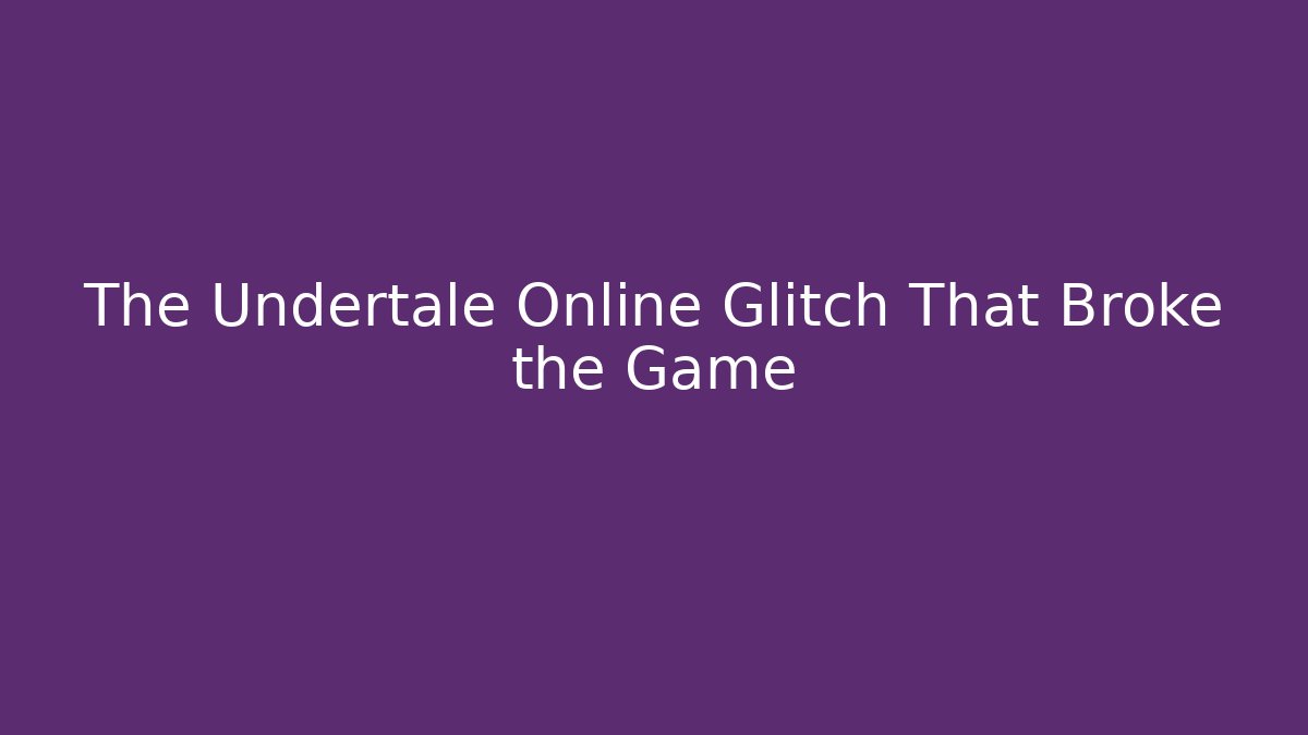 The Undertale Online Glitch That Broke the Game