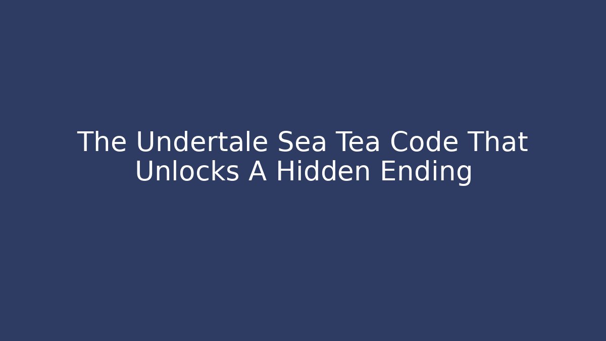 The Undertale Sea Tea Code That Unlocks A Hidden Ending