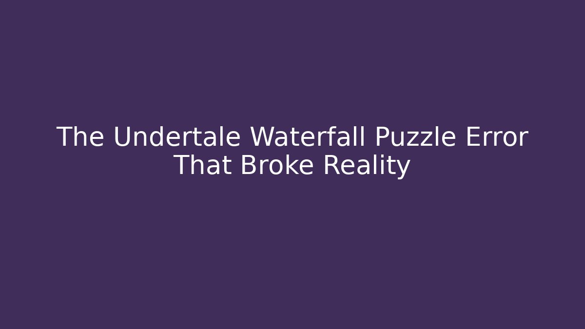 The Undertale Waterfall Puzzle Error That Broke Reality