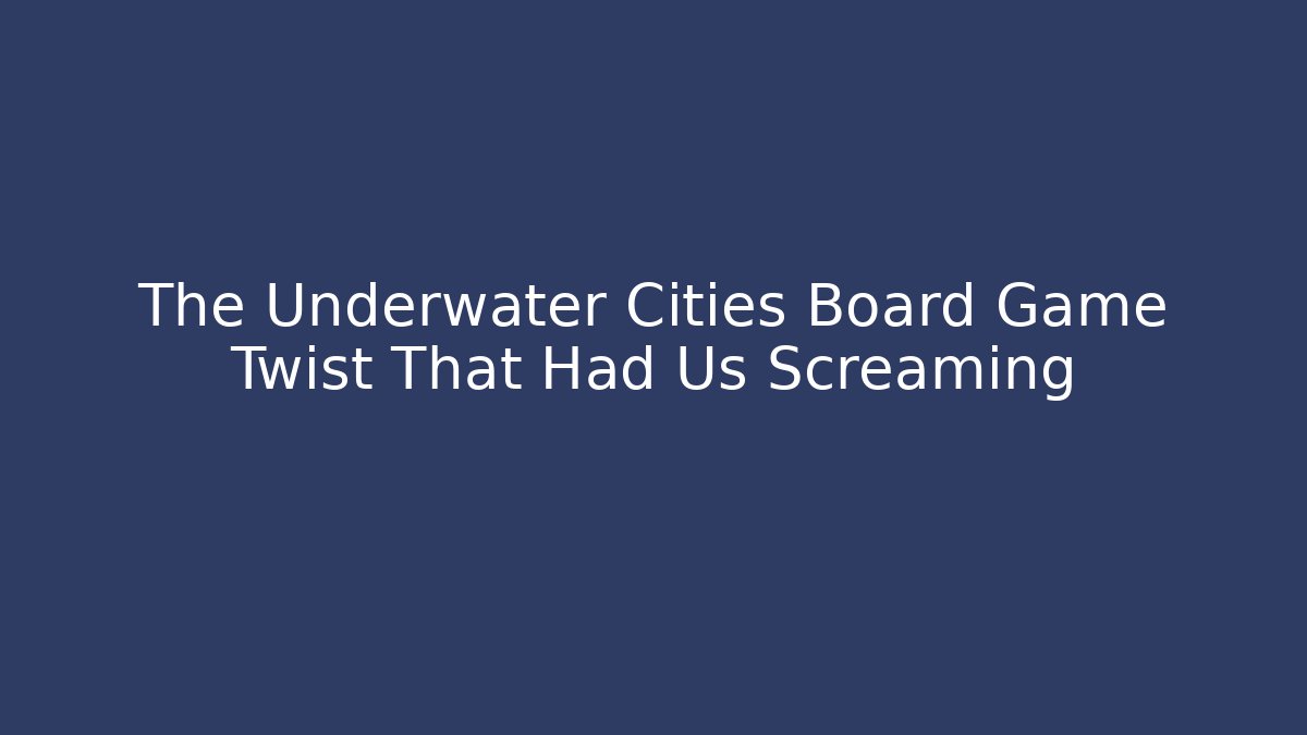 The Underwater Cities Board Game Twist That Had Us Screaming