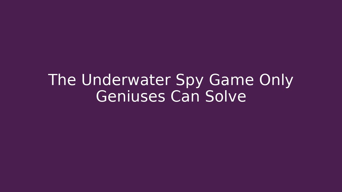 The Underwater Spy Game Only Geniuses Can Solve