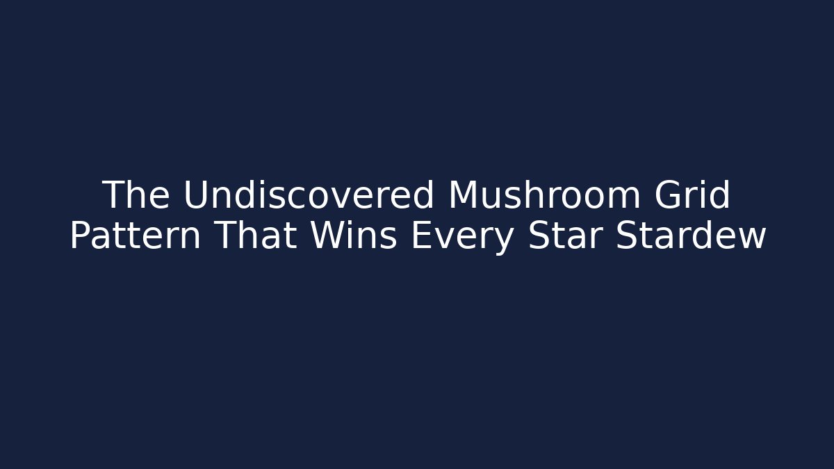 The Undiscovered Mushroom Grid Pattern That Wins Every Star Stardew