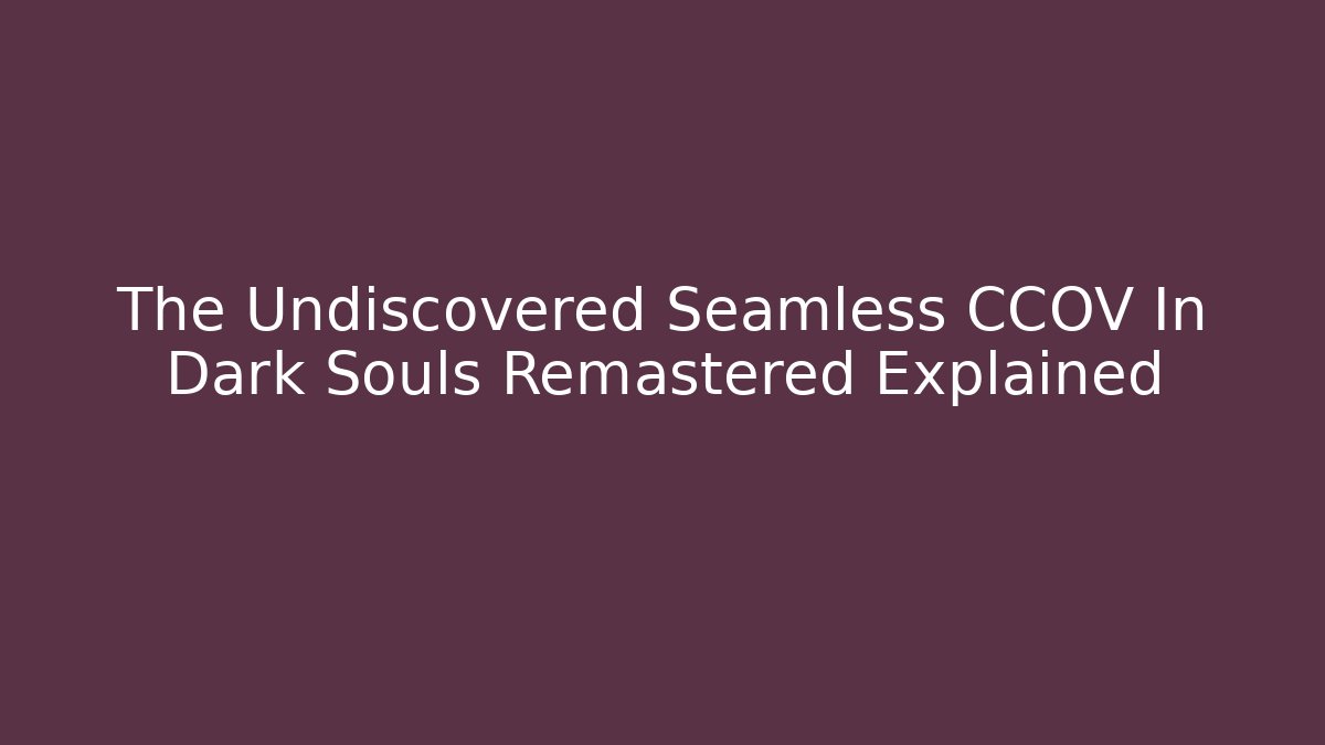 The Undiscovered Seamless CCOV In Dark Souls Remastered Explained