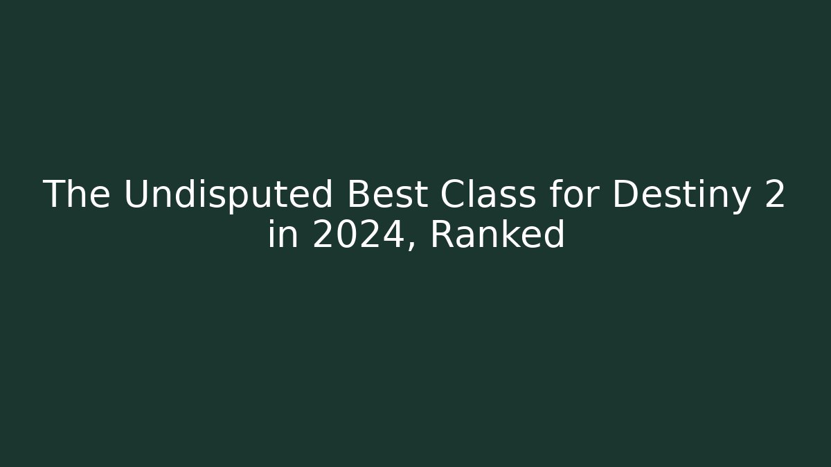 The Undisputed Best Class for Destiny 2 in 2024, Ranked
