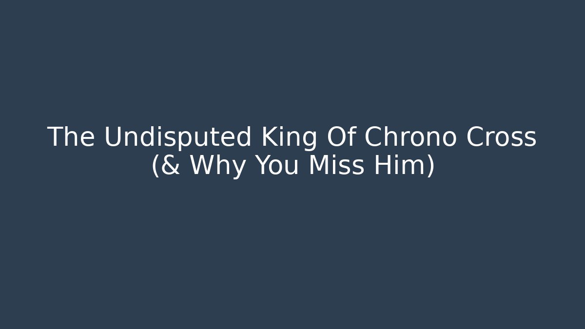 The Undisputed King Of Chrono Cross (& Why You Miss Him)