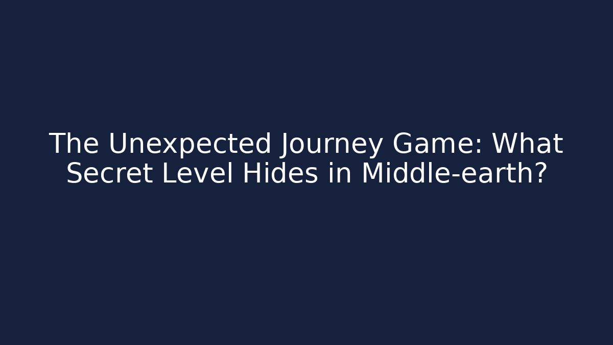 The Unexpected Journey Game: What Secret Level Hides in Middle-earth?