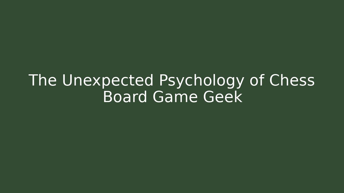 The Unexpected Psychology of Chess Board Game Geek