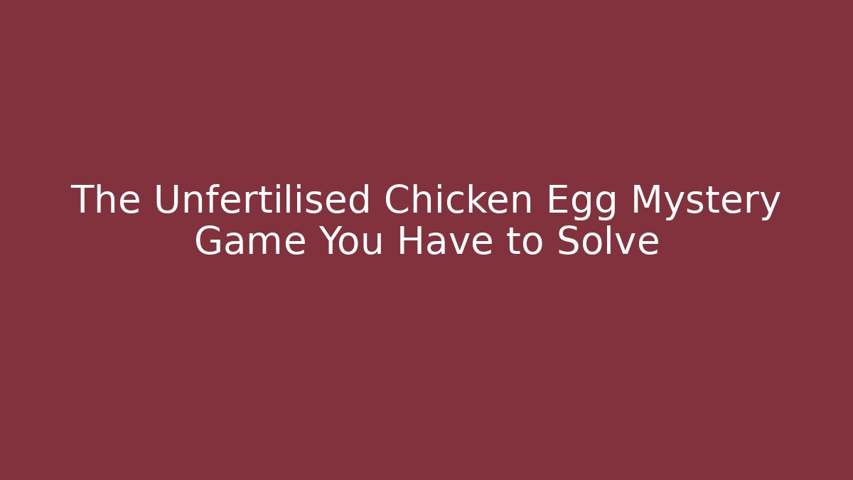 The Unfertilised Chicken Egg Mystery Game You Have to Solve