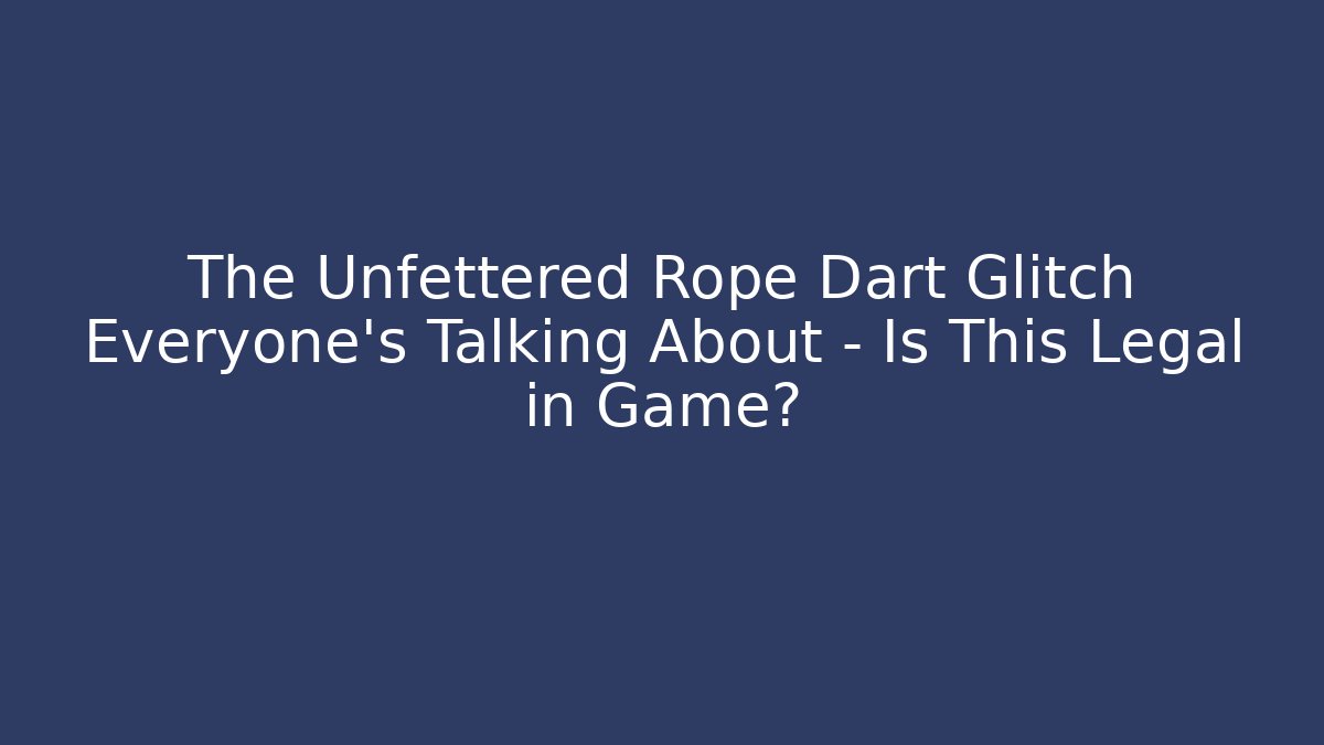 The Unfettered Rope Dart Glitch Everyone’s Talking About – Is This Legal in Game?