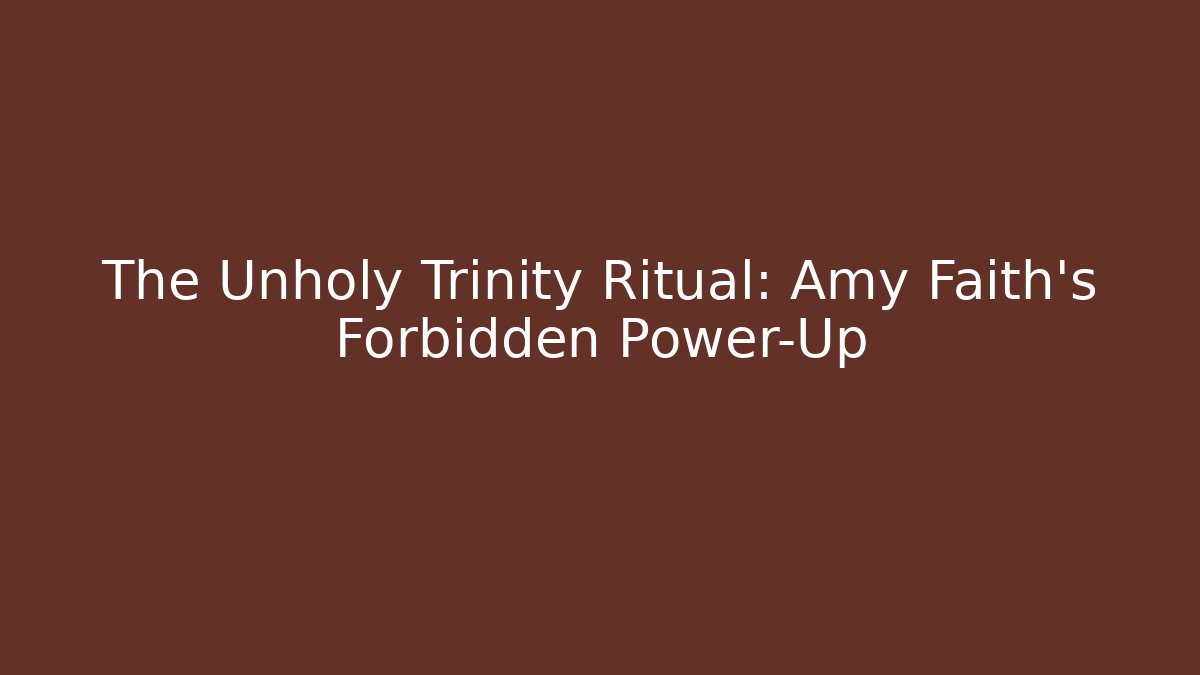 The Unholy Trinity Ritual: Amy Faith's Forbidden Power-Up