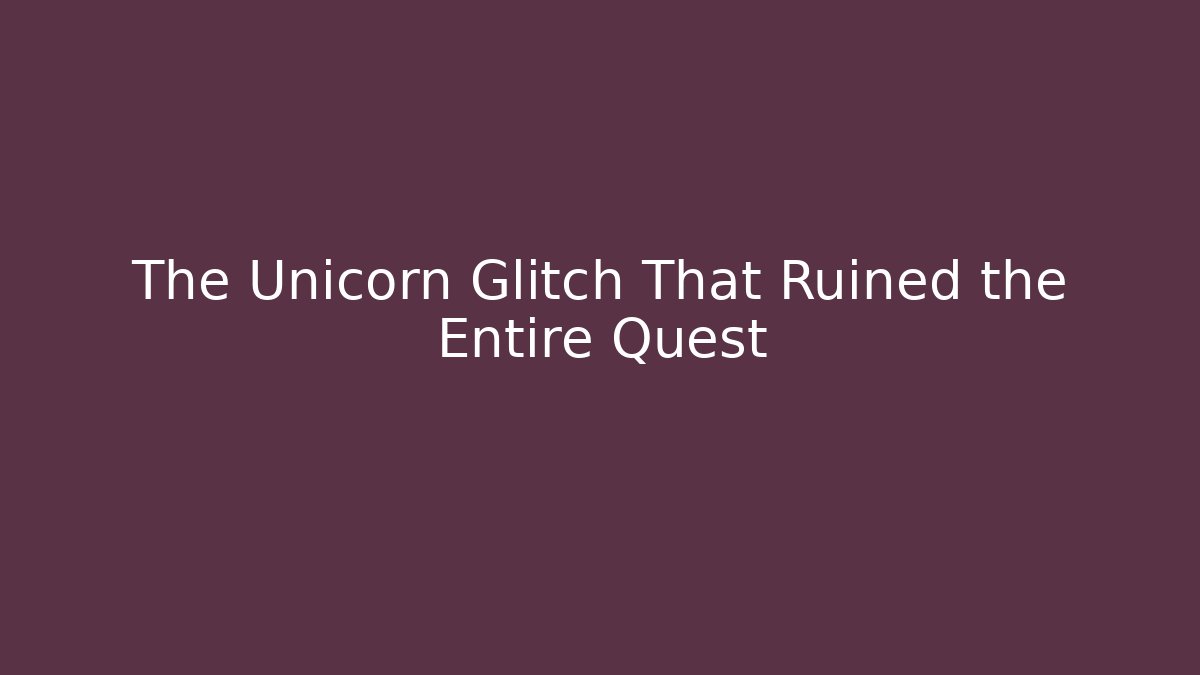 The Unicorn Glitch That Ruined the Entire Quest
