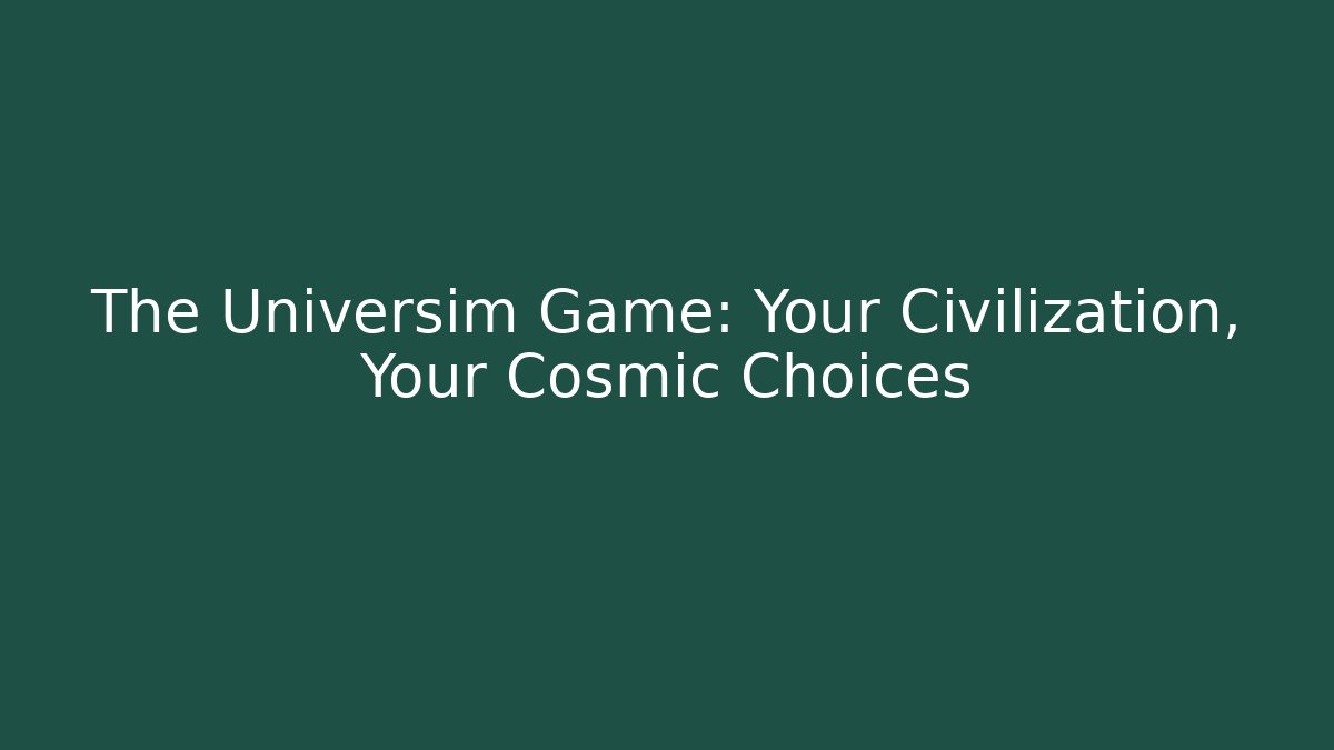 The Universim Game: Your Civilization, Your Cosmic Choices