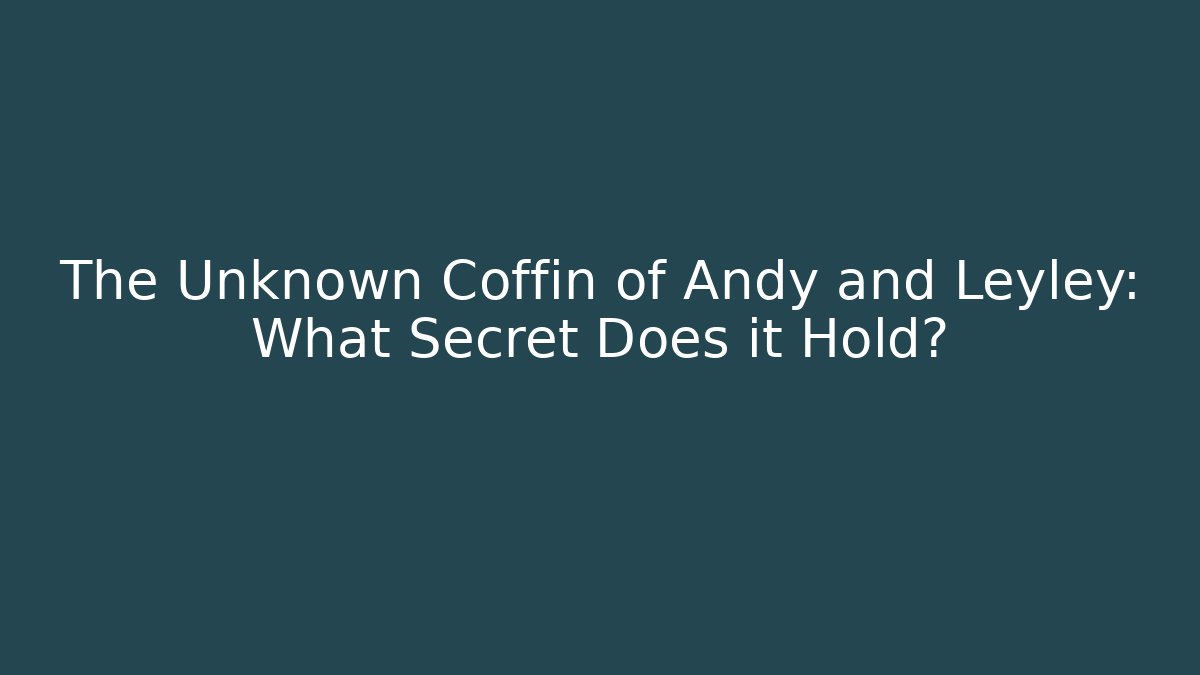 The Unknown Coffin of Andy and Leyley: What Secret Does it Hold?
