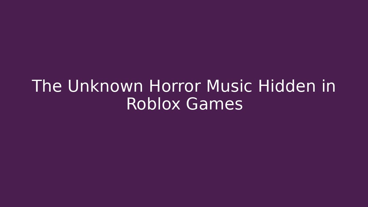 The Unknown Horror Music Hidden in Roblox Games