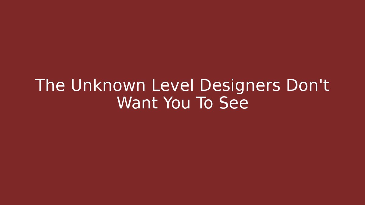 The Unknown Level Designers Don't Want You To See