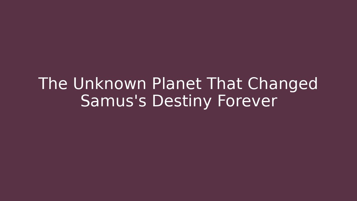 The Unknown Planet That Changed Samus's Destiny Forever