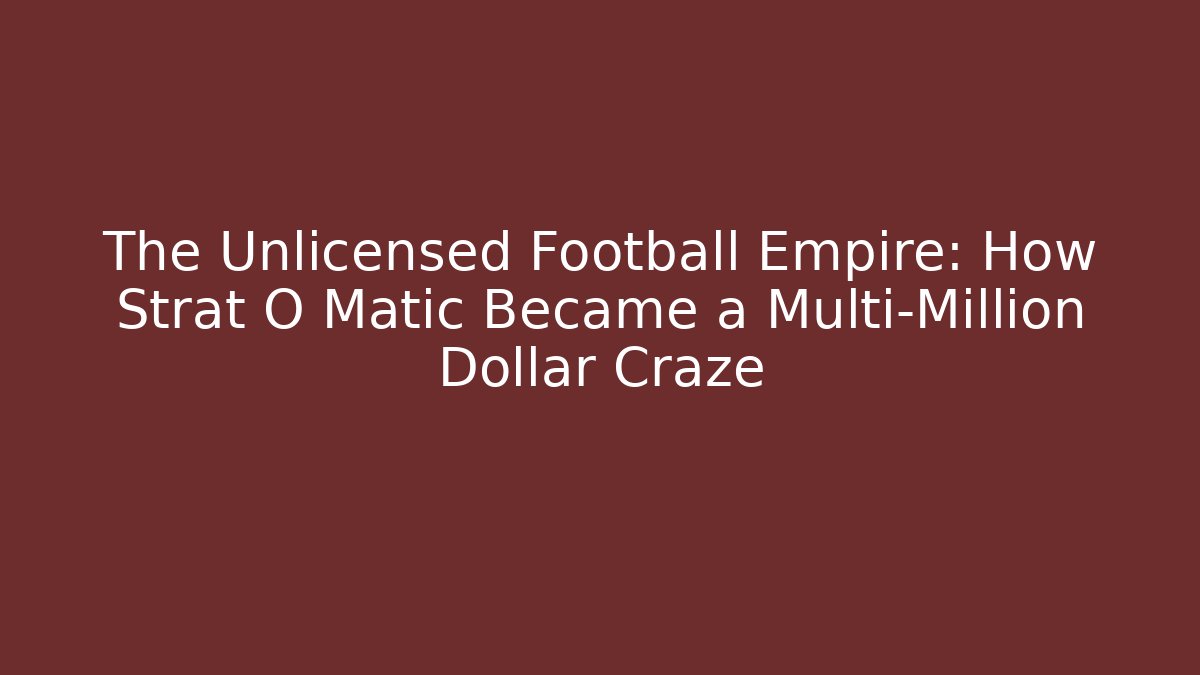 The Unlicensed Football Empire: How Strat O Matic Became a Multi-Million Dollar Craze