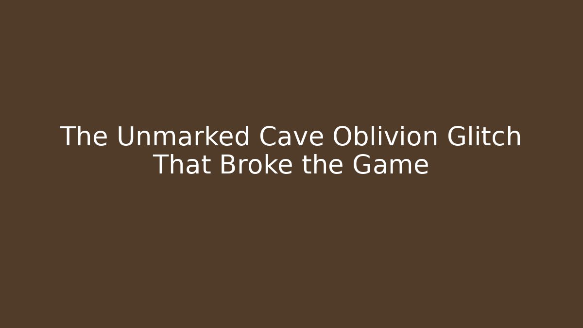 The Unmarked Cave Oblivion Glitch That Broke the Game