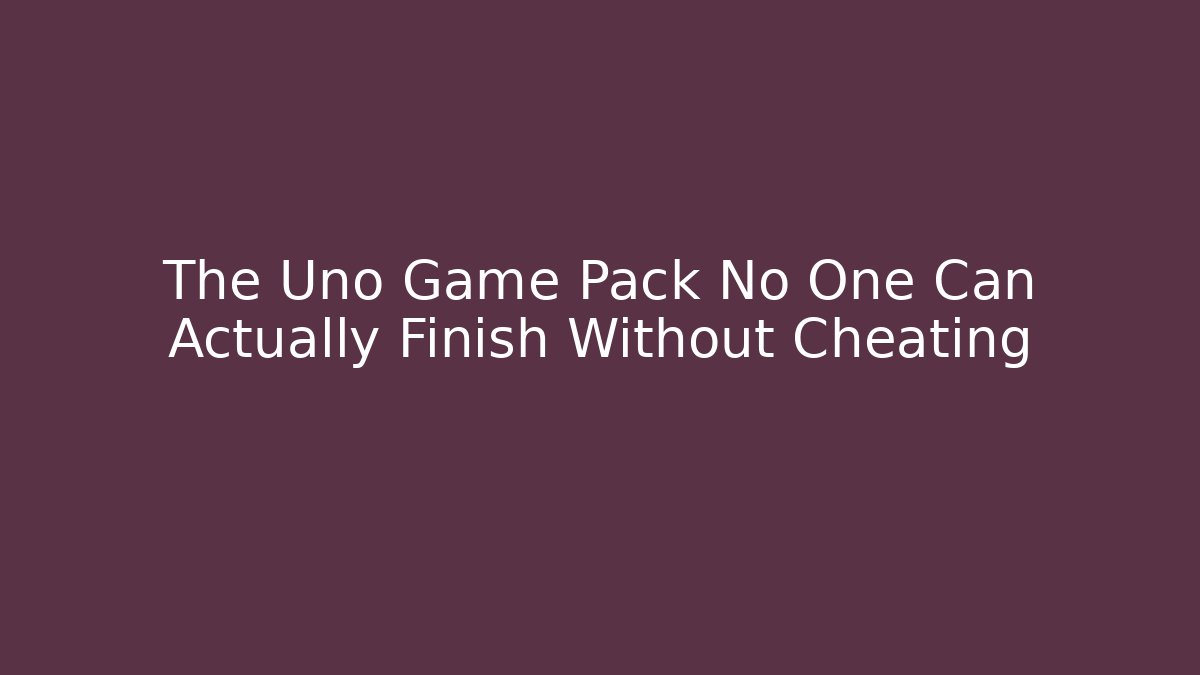 The Uno Game Pack No One Can Actually Finish Without Cheating