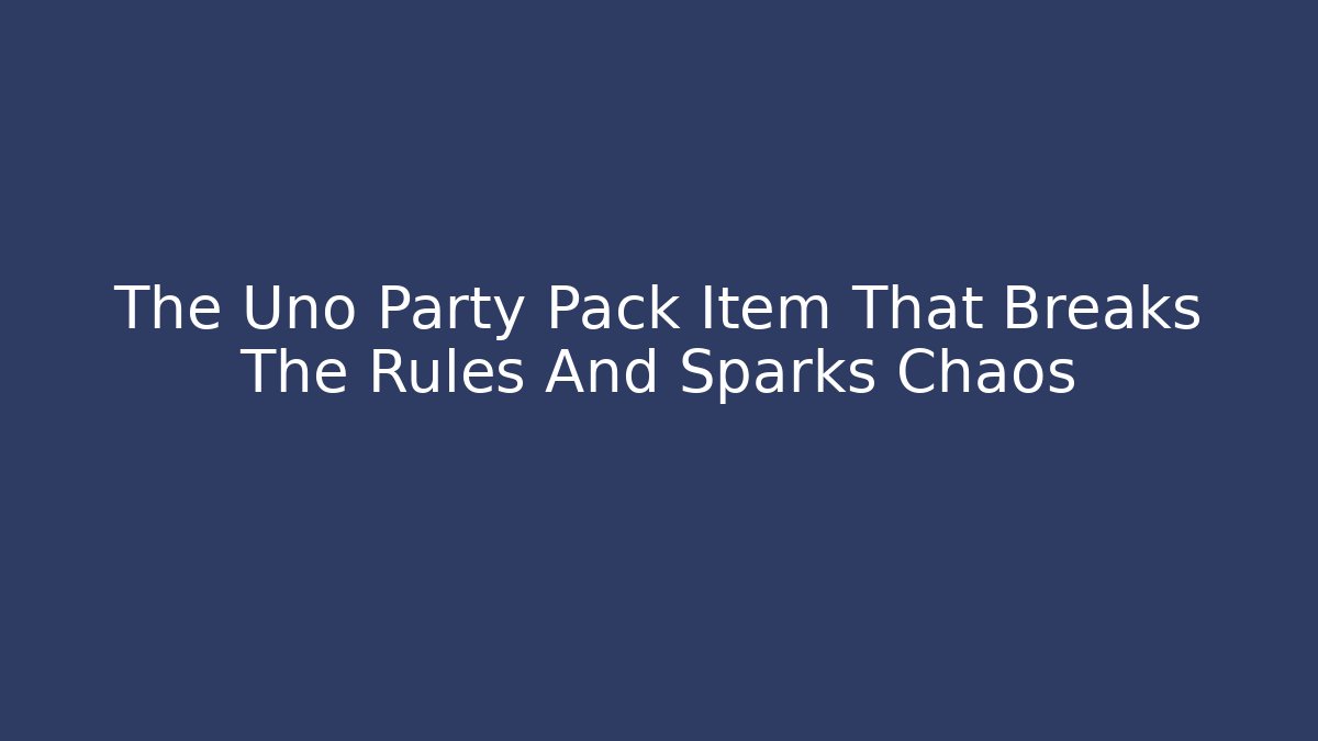 The Uno Party Pack Item That Breaks The Rules And Sparks Chaos
